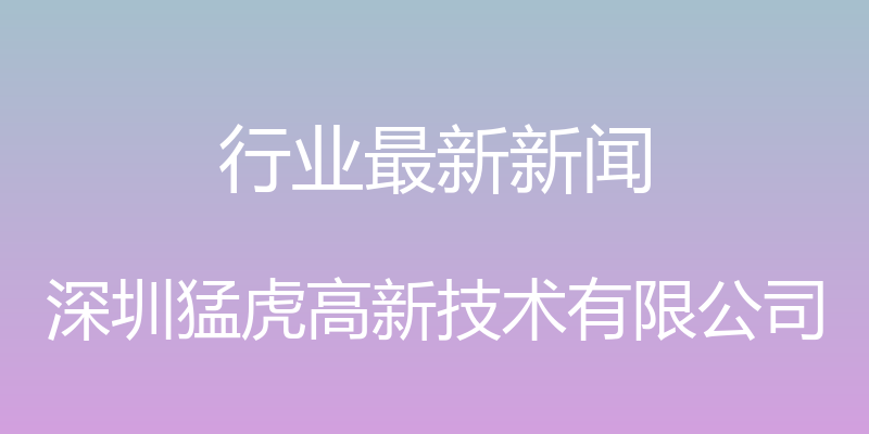 行业最新新闻 - 深圳猛虎高新技术有限公司